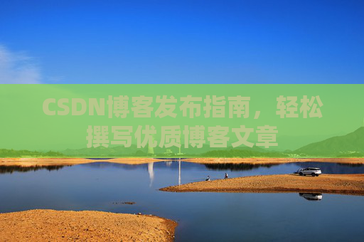 CSDN博客发布指南，轻松撰写优质博客文章
